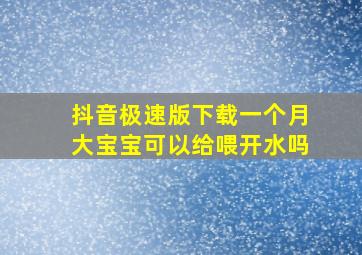 抖音极速版下载一个月大宝宝可以给喂开水吗