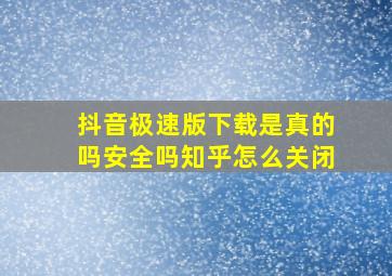 抖音极速版下载是真的吗安全吗知乎怎么关闭