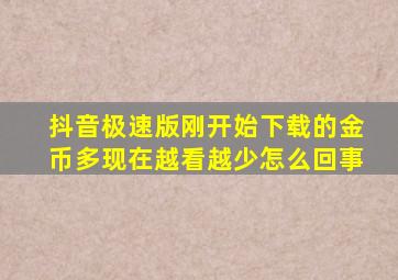 抖音极速版刚开始下载的金币多现在越看越少怎么回事