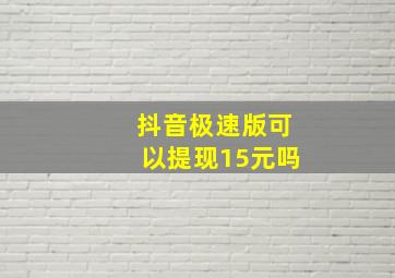 抖音极速版可以提现15元吗