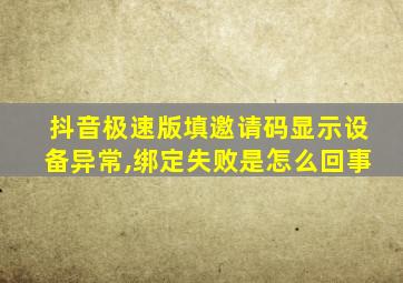 抖音极速版填邀请码显示设备异常,绑定失败是怎么回事