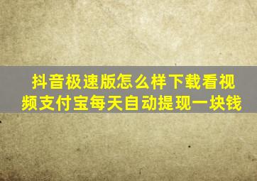 抖音极速版怎么样下载看视频支付宝每天自动提现一块钱