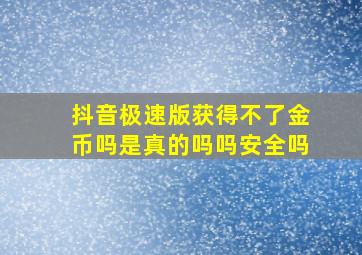 抖音极速版获得不了金币吗是真的吗吗安全吗