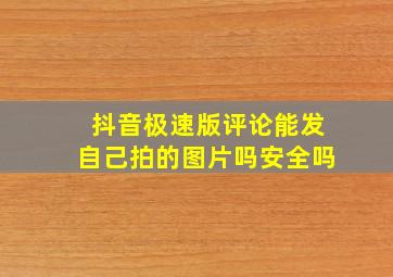 抖音极速版评论能发自己拍的图片吗安全吗