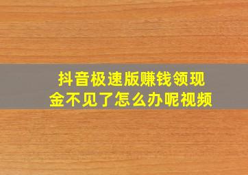 抖音极速版赚钱领现金不见了怎么办呢视频