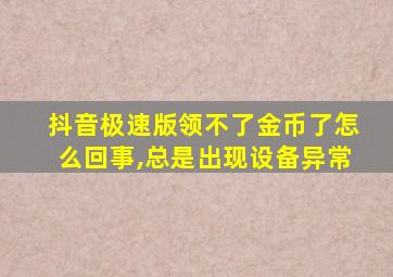 抖音极速版领不了金币了怎么回事,总是出现设备异常