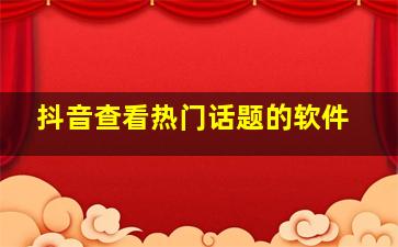 抖音查看热门话题的软件