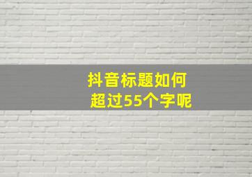 抖音标题如何超过55个字呢