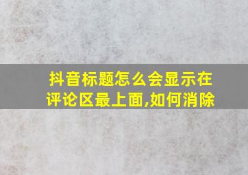 抖音标题怎么会显示在评论区最上面,如何消除