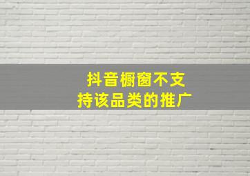 抖音橱窗不支持该品类的推广