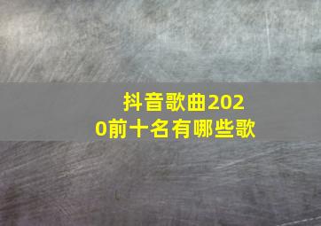 抖音歌曲2020前十名有哪些歌