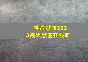 抖音歌曲2023最火歌曲在线听