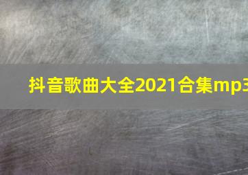 抖音歌曲大全2021合集mp3