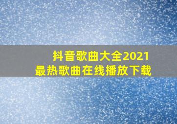 抖音歌曲大全2021最热歌曲在线播放下载