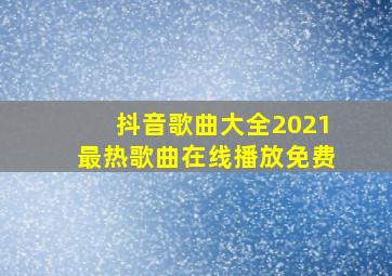 抖音歌曲大全2021最热歌曲在线播放免费