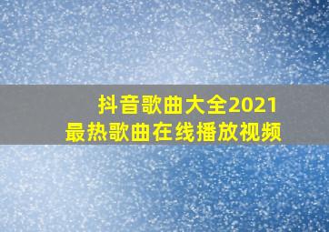 抖音歌曲大全2021最热歌曲在线播放视频