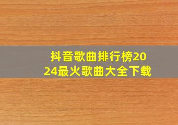 抖音歌曲排行榜2024最火歌曲大全下载