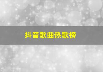 抖音歌曲热歌榜