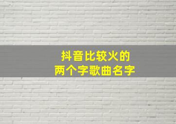 抖音比较火的两个字歌曲名字