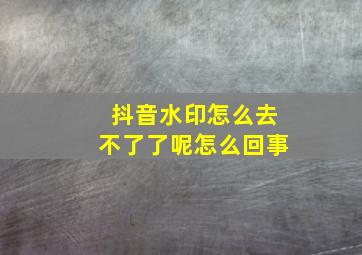 抖音水印怎么去不了了呢怎么回事