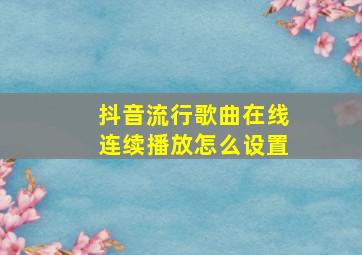 抖音流行歌曲在线连续播放怎么设置