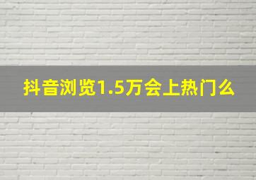 抖音浏览1.5万会上热门么