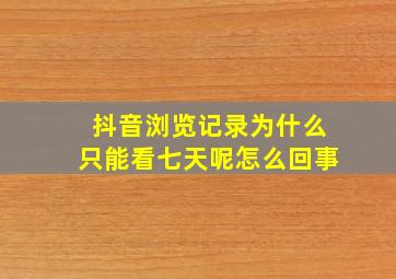 抖音浏览记录为什么只能看七天呢怎么回事