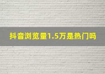 抖音浏览量1.5万是热门吗