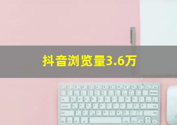 抖音浏览量3.6万