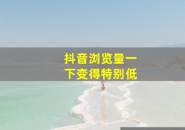 抖音浏览量一下变得特别低