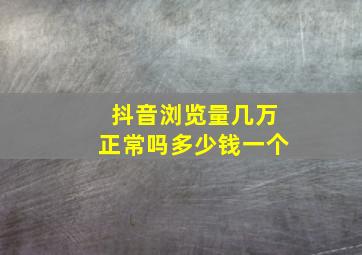 抖音浏览量几万正常吗多少钱一个