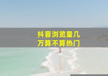 抖音浏览量几万算不算热门