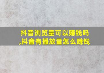 抖音浏览量可以赚钱吗,抖音有播放量怎么赚钱