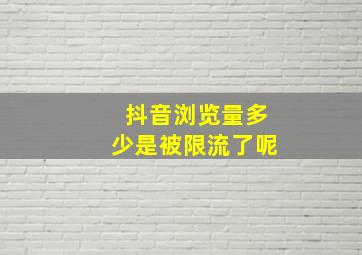 抖音浏览量多少是被限流了呢