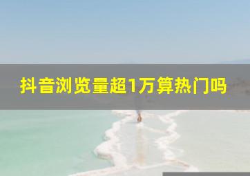 抖音浏览量超1万算热门吗