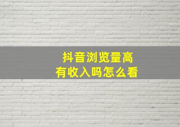 抖音浏览量高有收入吗怎么看