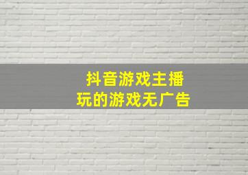 抖音游戏主播玩的游戏无广告