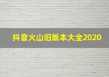 抖音火山旧版本大全2020