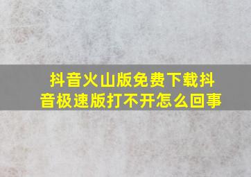 抖音火山版免费下载抖音极速版打不开怎么回事