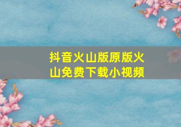 抖音火山版原版火山免费下载小视频