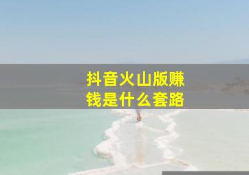 抖音火山版赚钱是什么套路