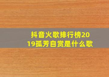 抖音火歌排行榜2019孤芳自赏是什么歌