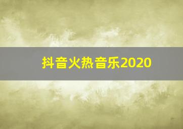 抖音火热音乐2020