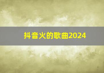 抖音火的歌曲2024