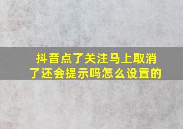 抖音点了关注马上取消了还会提示吗怎么设置的