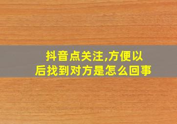 抖音点关注,方便以后找到对方是怎么回事