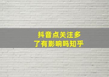 抖音点关注多了有影响吗知乎