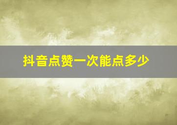 抖音点赞一次能点多少