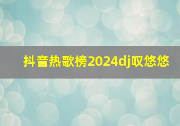 抖音热歌榜2024dj叹悠悠