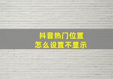 抖音热门位置怎么设置不显示